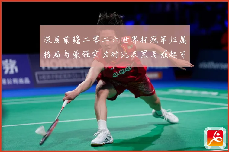 深度前瞻二零二六世界杯冠军归属格局与豪强实力对比及黑马崛起可数据研判