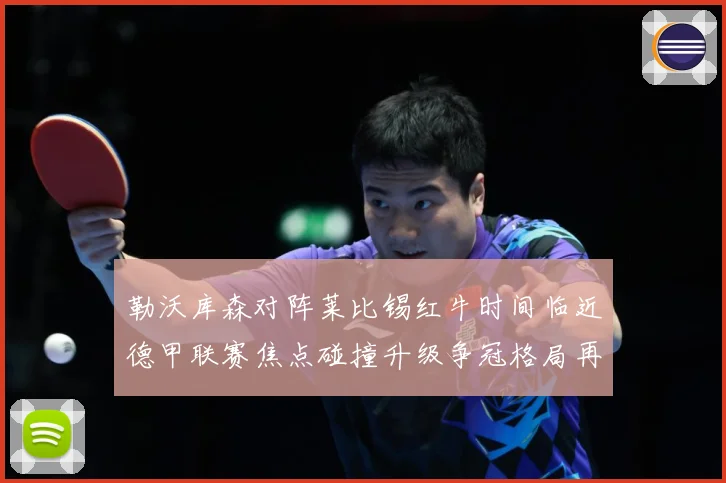 勒沃库森对阵莱比锡红牛时间临近德甲联赛焦点碰撞升级争冠格局再添悬念