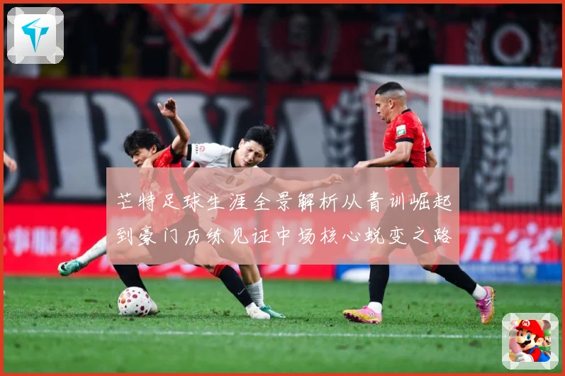 芒特足球生涯全景解析从青训崛起到豪门历练见证中场核心蜕变之路
