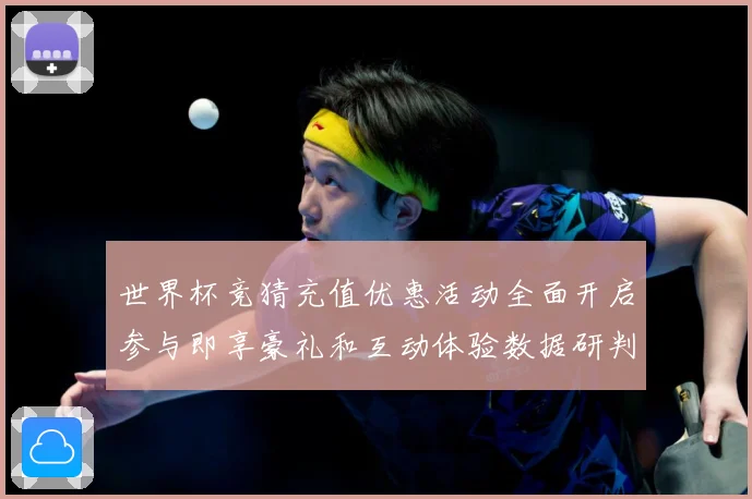 世界杯竞猜充值优惠活动全面开启参与即享豪礼和互动体验数据研判