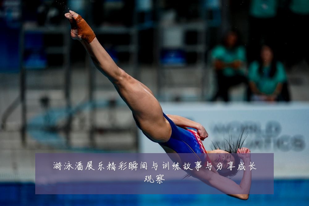 游泳潘展乐精彩瞬间与训练故事与分享成长观察