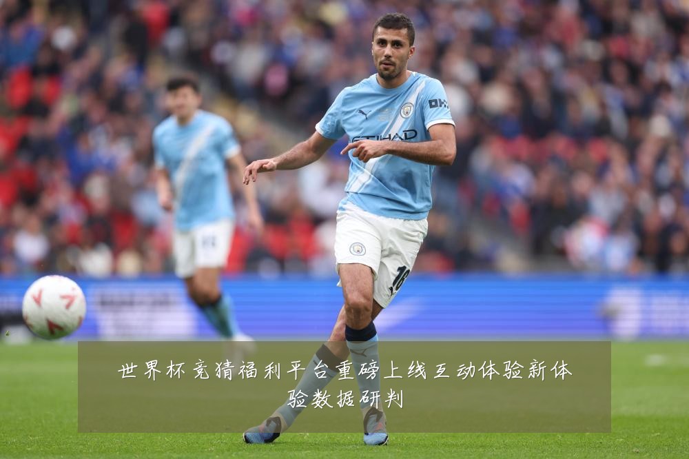 世界杯竞猜福利平台重磅上线互动体验新体验数据研判
