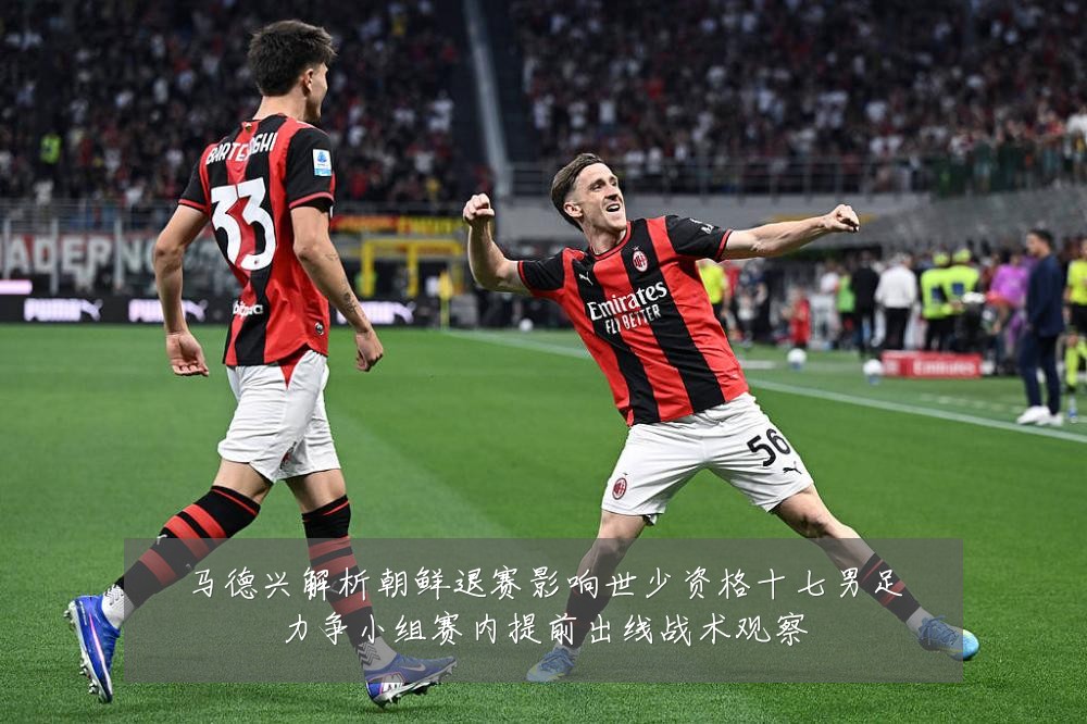 马德兴解析朝鲜退赛影响世少资格十七男足力争小组赛内提前出线战术观察