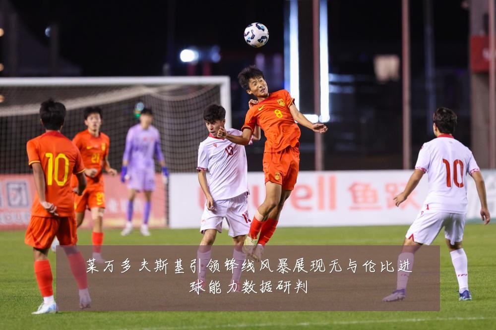莱万多夫斯基引领锋线风暴展现无与伦比进球能力数据研判