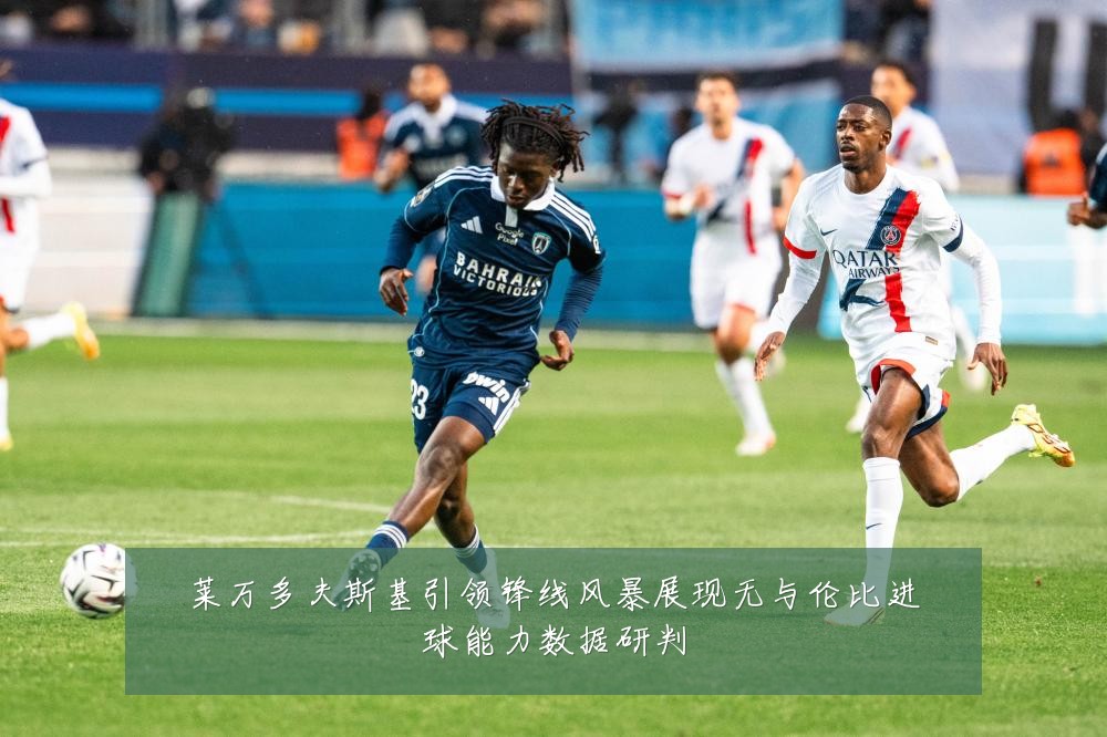 莱万多夫斯基引领锋线风暴展现无与伦比进球能力数据研判