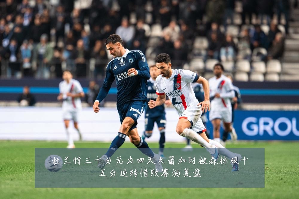 杜兰特三十分无力回天火箭加时被森林狼十五分逆转惜败赛场复盘
