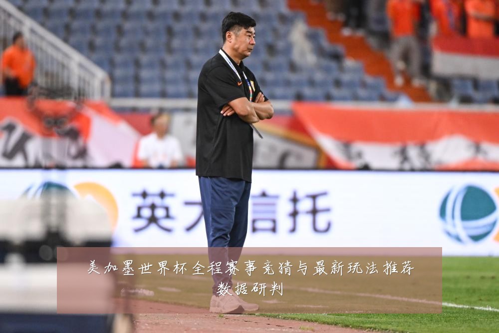 美加墨世界杯全程赛事竞猜与最新玩法推荐数据研判